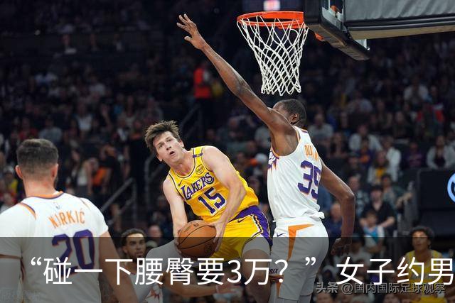 “碰一下腰臀要3万？”女子约男网友奔现索赔被驳，网友吵翻：是维权还是碰瓷？