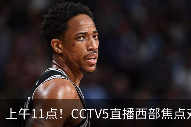 上午11点！CCTV5直播西部焦点对决，2连胜PK3连胜，杨瀚森或迎“生死战”