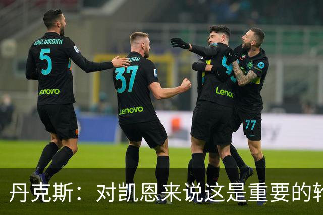 丹克斯：对凯恩来说这是重要的轮休；还未确定孔帕尼何时回归
