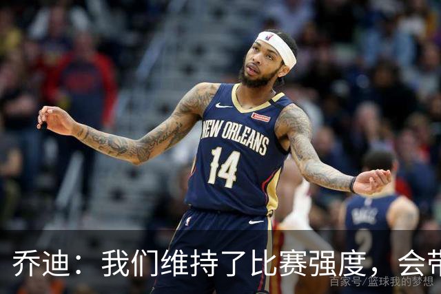 乔迪：我们维持了比赛强度，会带着这种状态迎接与英博的足协杯