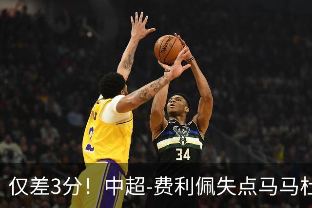 仅差3分！中超-费利佩失点马马杜破门 蓉城0-1英博