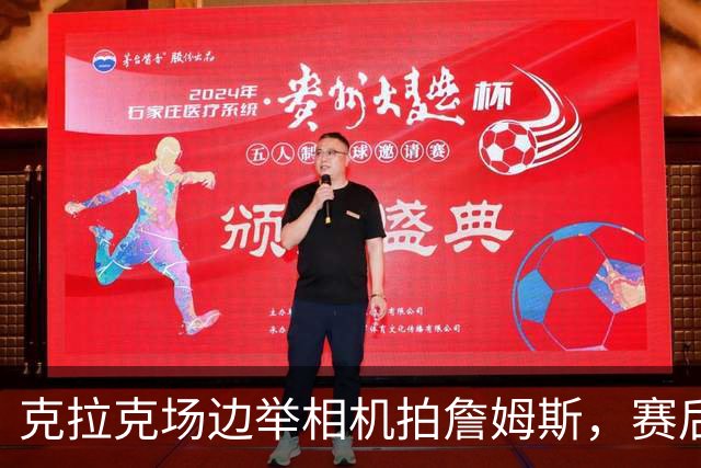 克拉克场边举相机拍詹姆斯，赛后获赠76人球衣