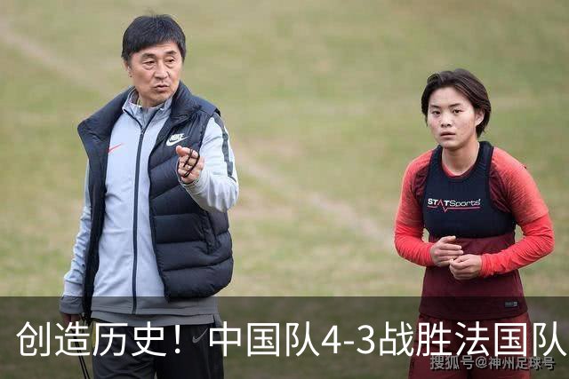 创造历史！中国队4-3战胜法国队，中国U17女足首进世界杯八强