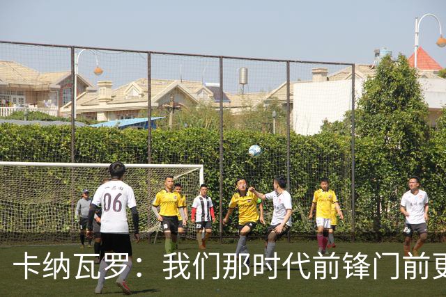 卡纳瓦罗：我们那时代前锋门前更像杀手，现在更注重团队配合