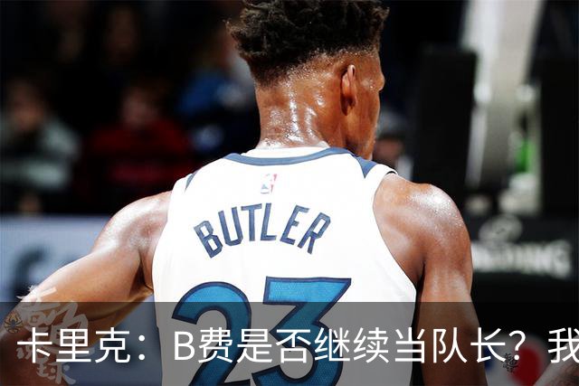 卡里克：B费是否继续当队长？我只会做对俱乐部最有利的选择