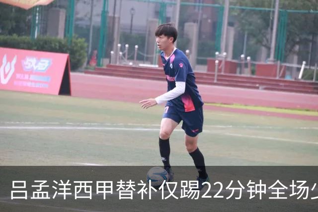 吕孟洋西甲替补仅踢22分钟全场少触球，一次过人一次妙传却难获队友信任