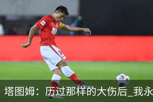 塔图姆：历过那样的大伤后 我永远不可能和以前一样了