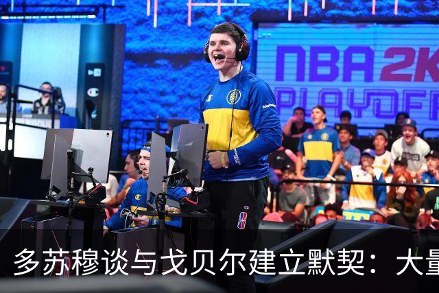 多苏穆谈与戈贝尔建立默契：大量沟通和录像复盘 这是双向配合