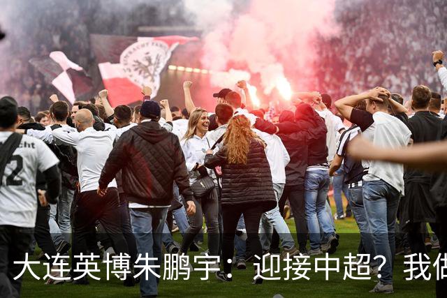 大连英博朱鹏宇：迎接中超？我做好困难准备了
