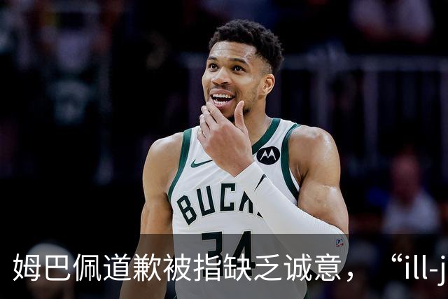 姆巴佩道歉被指缺乏诚意，“ill-judged”到底是什么意思