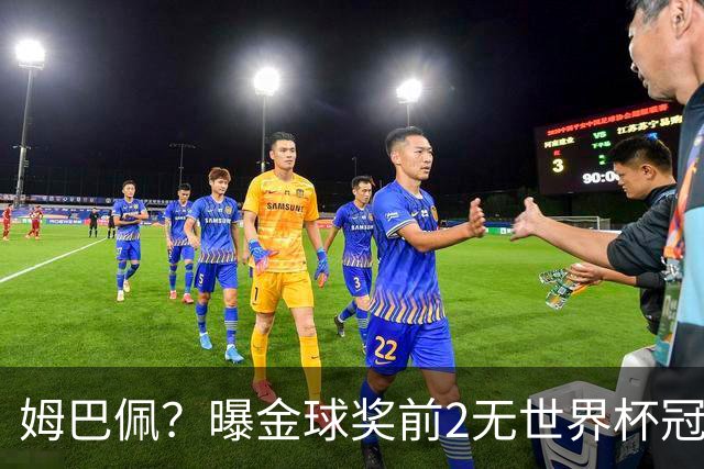 姆巴佩？曝金球奖前2无世界杯冠军 皇马结束抵制+包机参加