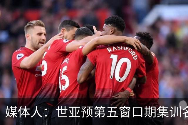 媒体人：世亚预第五窗口期集训名单已定，祝福他们