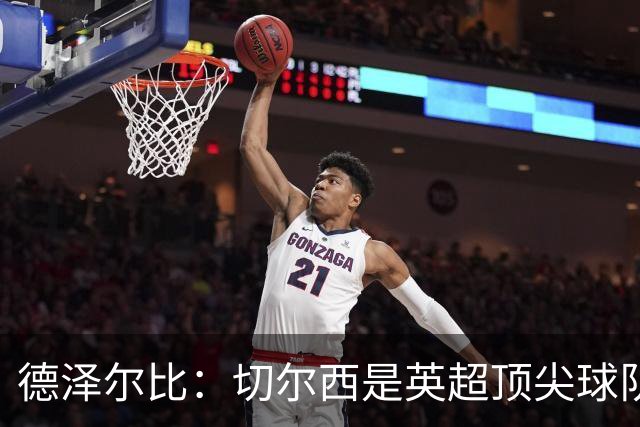德泽尔比：切尔西是英超顶尖球队，但我们具备赢得胜利的品质