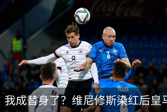 我成替身了？维尼修斯染红后皇马豪取5连胜 没有他真的很重要
