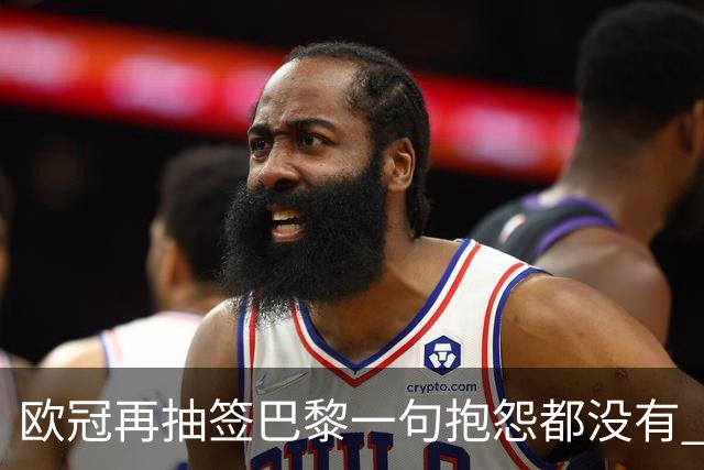 欧冠再抽签巴黎一句抱怨都没有 法媒：真耻辱！
