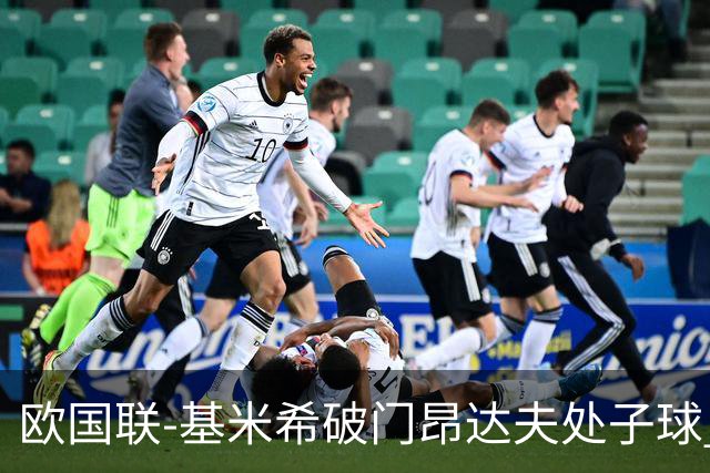欧国联-基米希破门昂达夫处子球 德国2-2荷兰