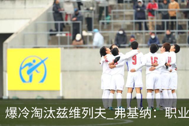 爆冷淘汰兹维列夫 弗基纳：职业生涯最重要一胜