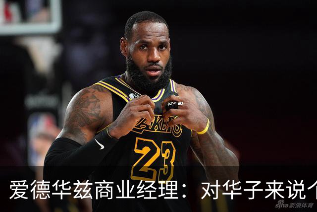 爱德华兹商业经理：对华子来说个人荣誉不重要 重要的只有总冠军