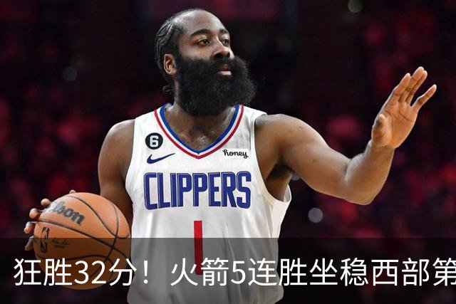 狂胜32分！火箭5连胜坐稳西部第一！杜兰特轻松打卡，范乔丹爆发