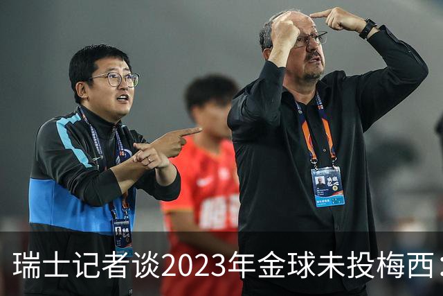 瑞士记者谈2023年金球未投梅西：不喜欢他在世界杯上对荷兰的行为