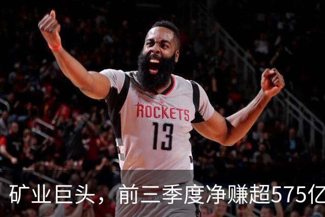 矿业巨头，前三季度净赚超575亿元！
