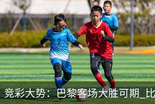竞彩大势：巴黎客场大胜可期 比利亚主场完胜