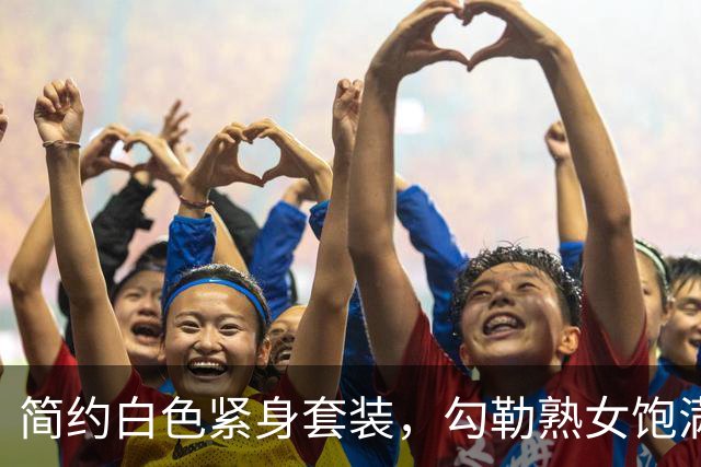 简约白色紧身套装，勾勒熟女饱满身体曲线