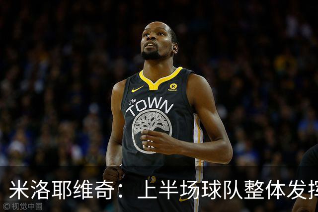 米洛耶维奇：上半场球队整体发挥不佳，没有进入状态