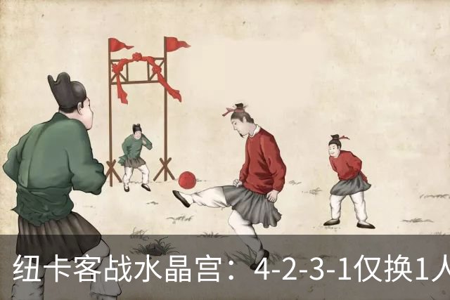 纽卡客战水晶宫：4-2-3-1仅换1人，迈利任右后卫