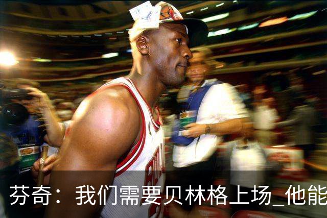 芬奇：我们需要贝林格上场 他能给我们带来能量