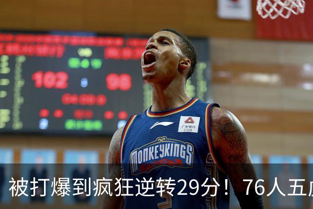 被打爆到疯狂逆转29分！76人五虎打出史诗名场面，下半场合砍60分