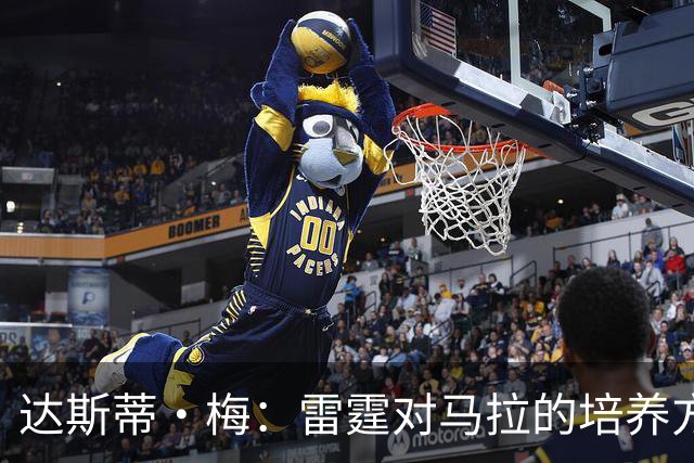 达斯蒂·梅：雷霆对马拉的培养方向抓得很准 他看起来适应NBA舞台