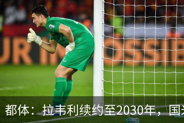 都体：拉韦利续约至2030年，国米拒绝多队租借