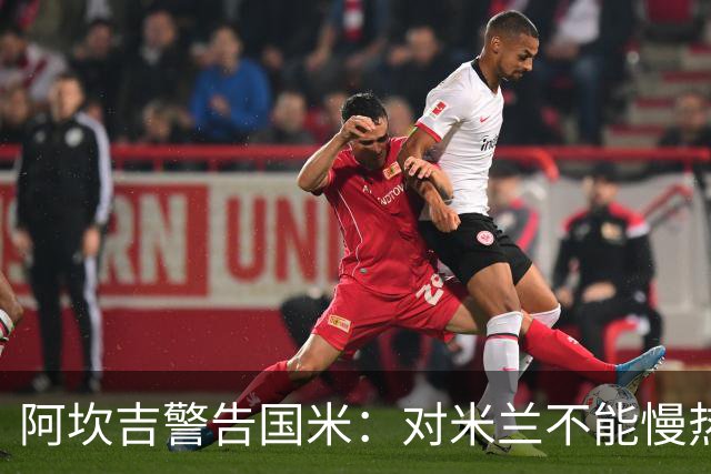 阿坎吉警告国米：对米兰不能慢热，想进球就得拼命