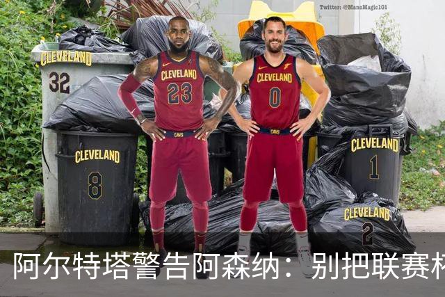 阿尔特塔警告阿森纳：别把联赛杯当成走过场