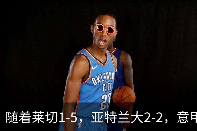 随着莱切1-5，亚特兰大2-2，意甲积分榜出炉：3队不败，2豪门掉队