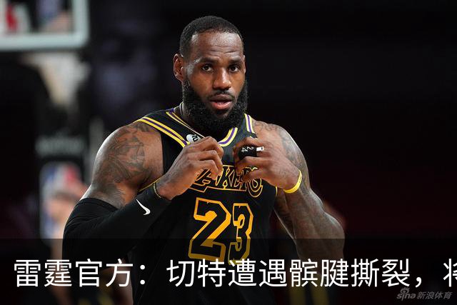 雷霆官方：切特遭遇髌腱撕裂，将缺席8-10周