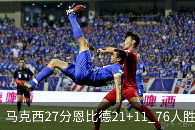 马克西27分恩比德21+11 76人胜步行者