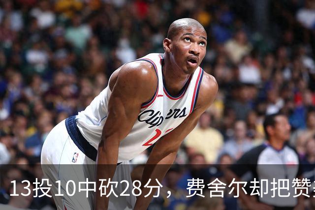 13投10中砍28分，费舍尔却把赞美给了他的投篮姿势
