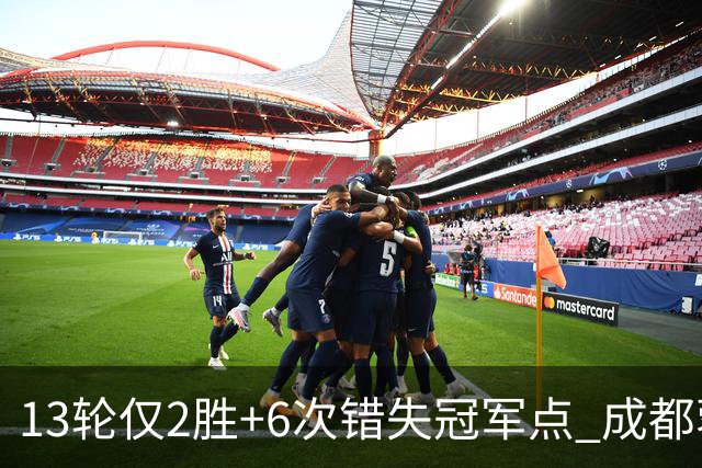 13轮仅2胜+6次错失冠军点 成都蓉城到底发生了什么