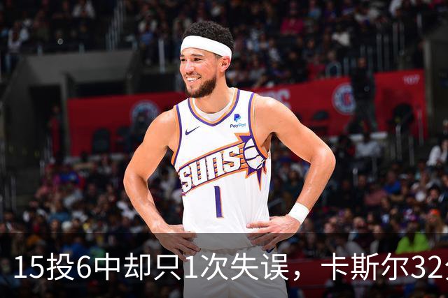 15投6中却只1次失误，卡斯尔32分钟交出15分7板5助