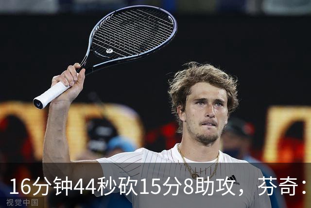 16分钟44秒砍15分8助攻，芬奇：他的传球是顶级