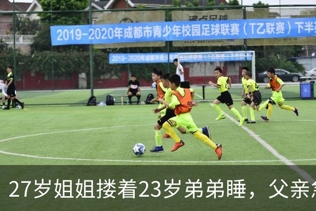 27岁姐姐搂着23岁弟弟睡，父亲急得直跺脚：你这样谁还敢娶？