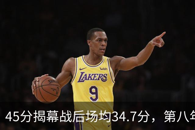 45分揭幕战后场均34.7分，第八年老兵打出来了