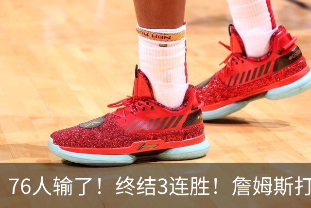 76人输了！终结3连胜！詹姆斯打中锋，赛季首败...