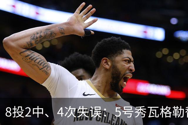 8投2中、4次失误：5号秀瓦格勒替补23分钟只拿13分