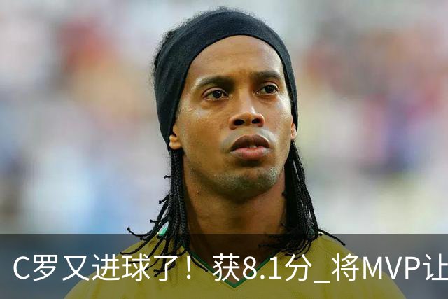 C罗又进球了！获8.1分 将MVP让给队友，利雅得胜利豪取四连胜