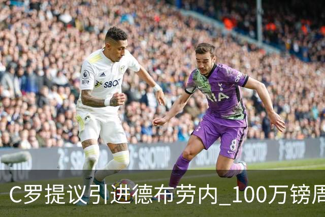 C罗提议引进德布劳内 100万镑周薪+5000万签字费