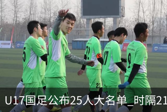 U17国足公布25人大名单 时隔21年将再战世少赛