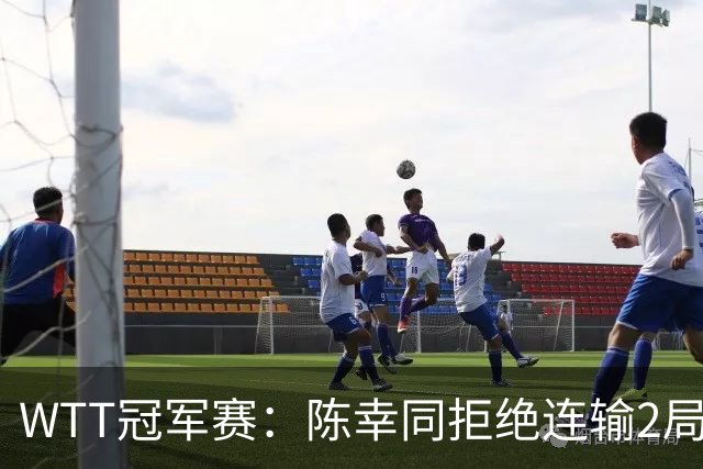 WTT冠军赛：陈幸同拒绝连输2局！0-2落后11-7逆转，1-1追平王艺迪